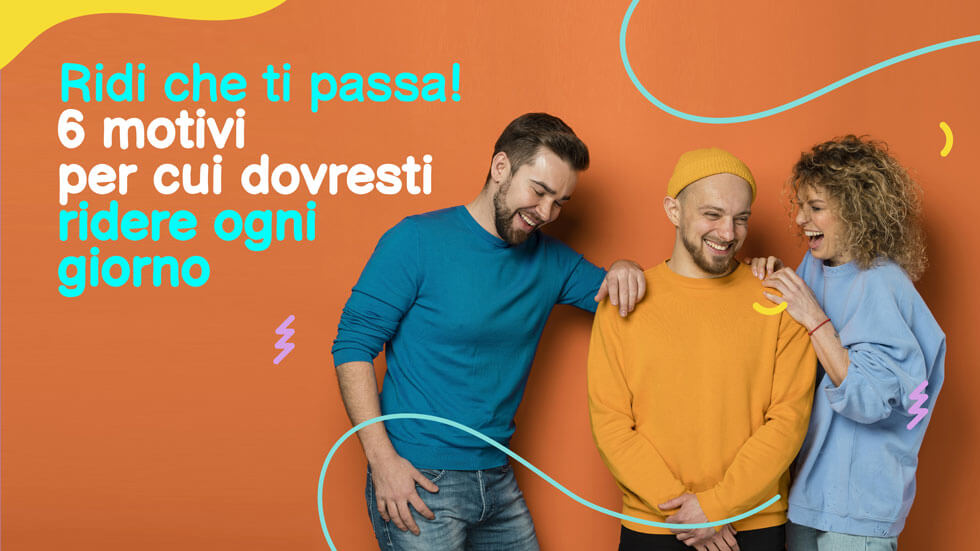 Ridi che ti passa! 6 motivi per cui dovresti ridere ogni giorno