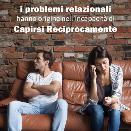 i problemi relazionali  hanno origine nell’incapacità degli interlocutori di adottare una comunicazione efficace e di capirsi reciprocamente.